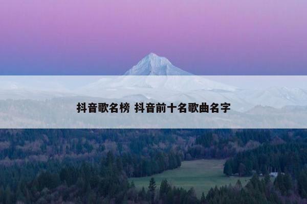 抖音歌名榜 抖音前十名歌曲名字