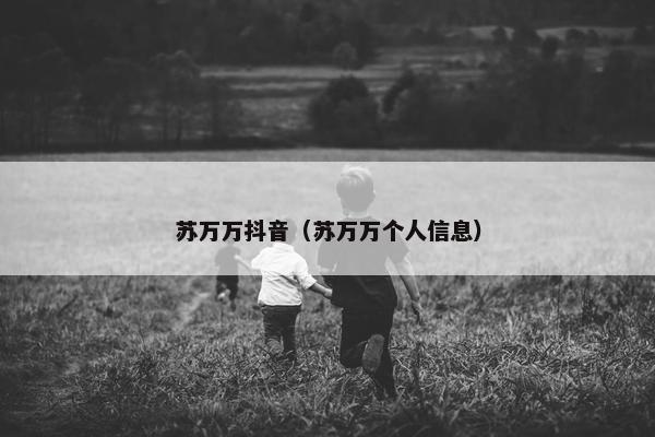 苏万万抖音（苏万万个人信息）