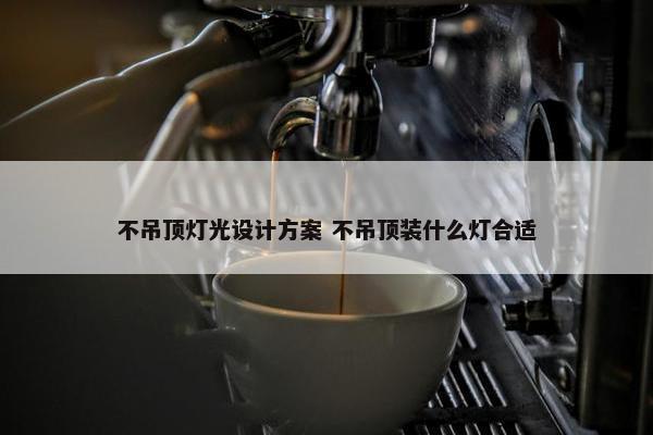 不吊顶灯光设计方案 不吊顶装什么灯合适