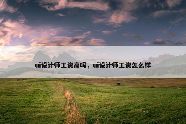 ui设计师工资高吗，ui设计师工资怎么样