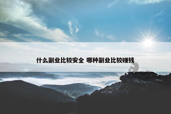 什么副业比较安全 哪种副业比较赚钱