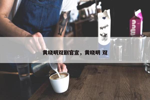 黄晓明双剧官宣，黄晓明 双