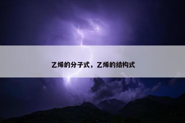 乙烯的分子式，乙烯的结构式