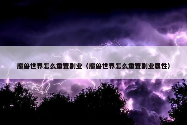 魔兽世界怎么重置副业（魔兽世界怎么重置副业属性）