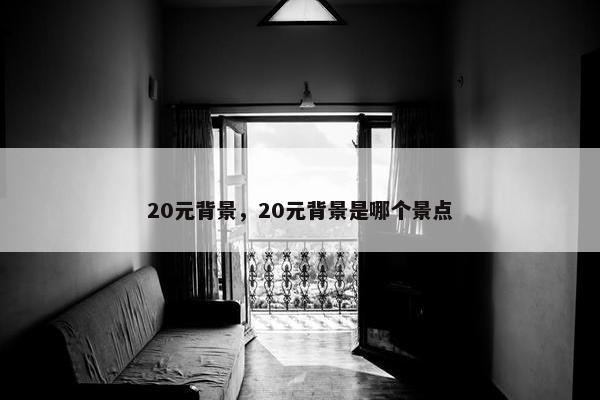 20元背景，20元背景是哪个景点