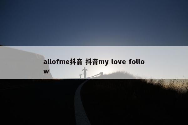 allofme抖音 抖音my love follow