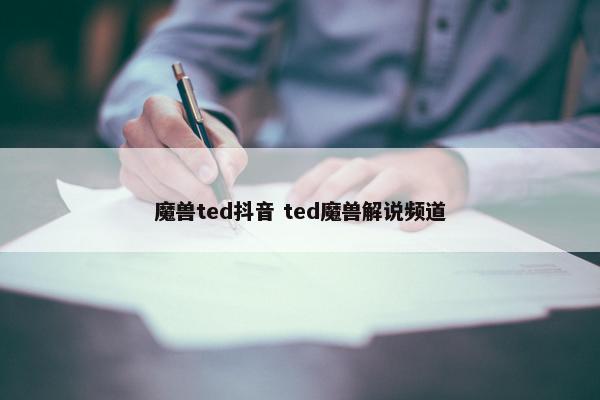 魔兽ted抖音 ted魔兽解说频道