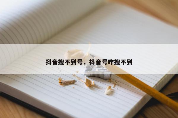 抖音搜不到号，抖音号咋搜不到