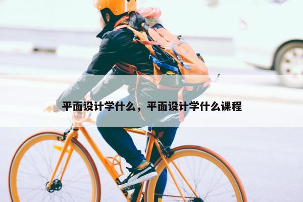 平面设计学什么，平面设计学什么课程