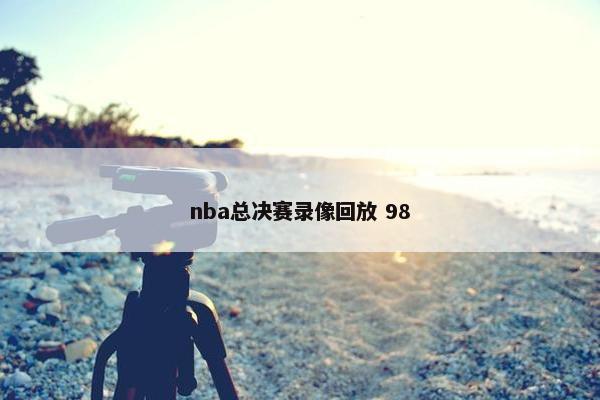 nba总决赛录像回放 98