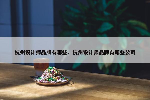 杭州设计师品牌有哪些，杭州设计师品牌有哪些公司