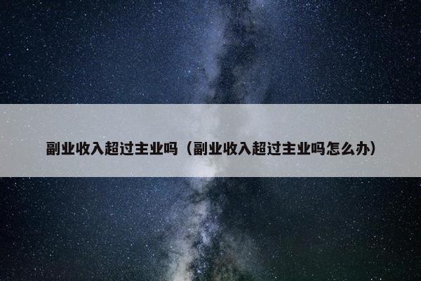 副业收入超过主业吗（副业收入超过主业吗怎么办）