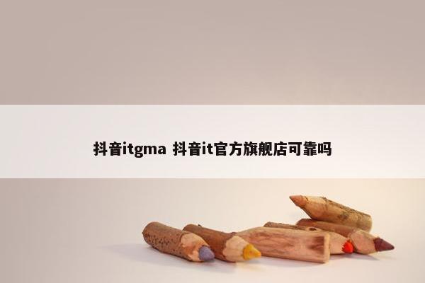 抖音itgma 抖音it官方旗舰店可靠吗