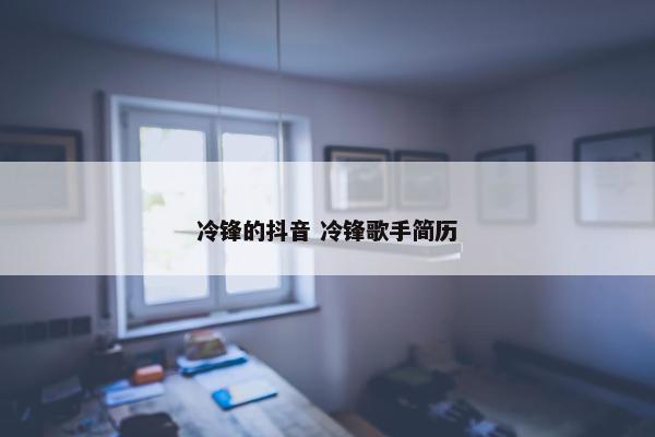 冷锋的抖音 冷锋歌手简历