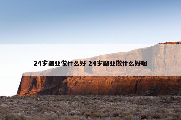 24岁副业做什么好 24岁副业做什么好呢