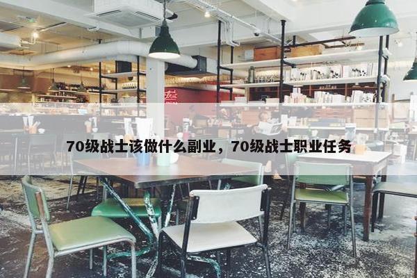 70级战士该做什么副业，70级战士职业任务