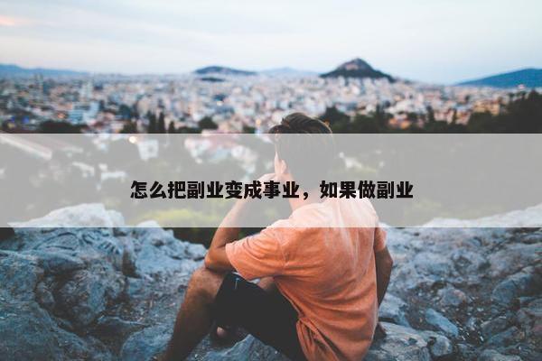 怎么把副业变成事业，如果做副业