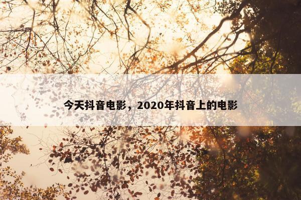 今天抖音电影，2020年抖音上的电影