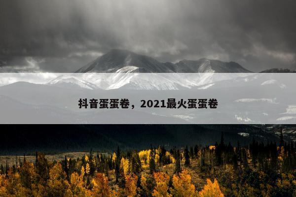 抖音蛋蛋卷，2021最火蛋蛋卷