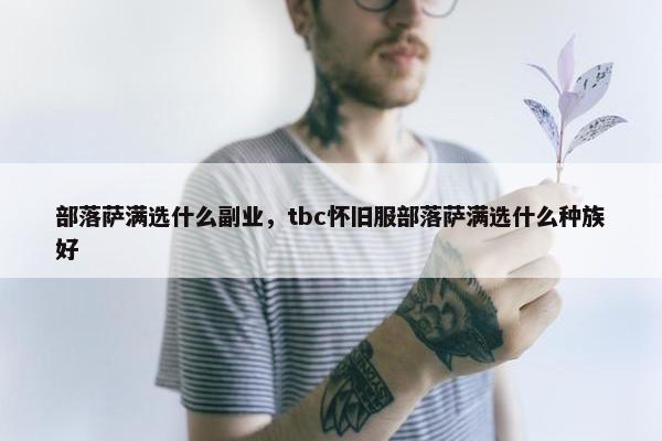 部落萨满选什么副业，tbc怀旧服部落萨满选什么种族好