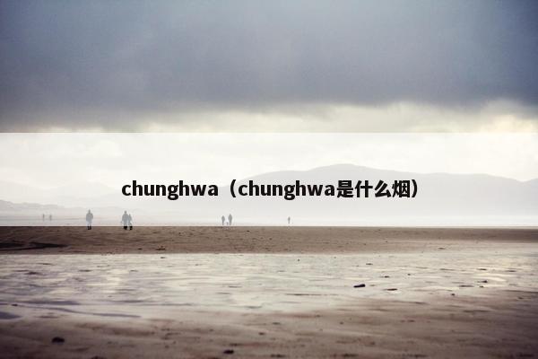 chunghwa（chunghwa是什么烟）