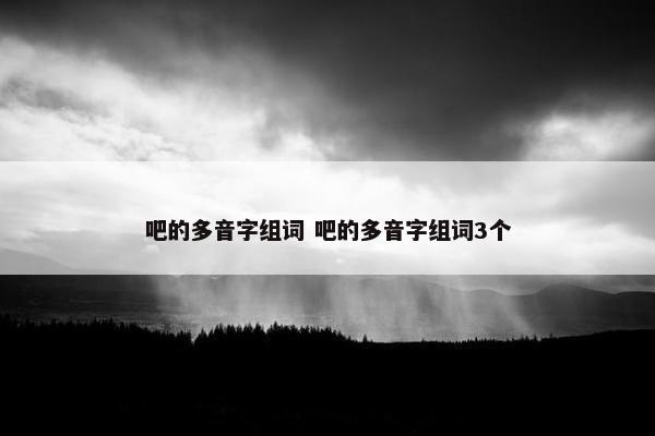 吧的多音字组词 吧的多音字组词3个