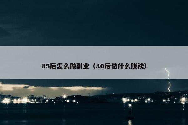 85后怎么做副业（80后做什么赚钱）