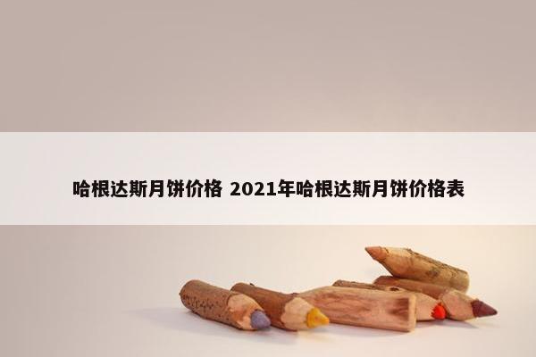 哈根达斯月饼价格 2021年哈根达斯月饼价格表