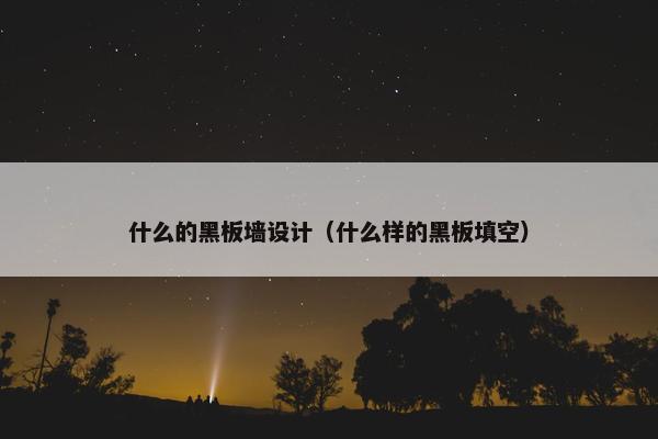 什么的黑板墙设计（什么样的黑板填空）