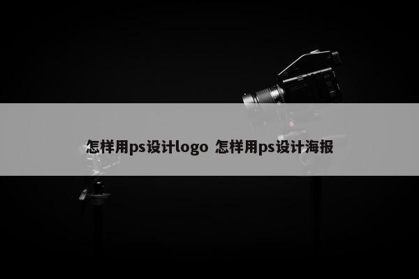 怎样用ps设计logo 怎样用ps设计海报