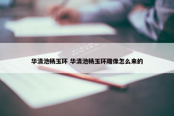 华清池杨玉环 华清池杨玉环雕像怎么来的