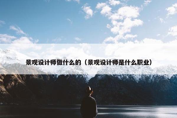 景观设计师做什么的（景观设计师是什么职业）