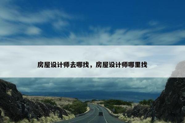 房屋设计师去哪找，房屋设计师哪里找