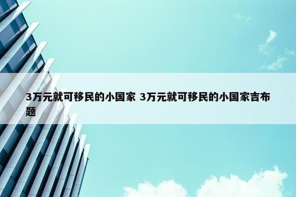 3万元就可移民的小国家 3万元就可移民的小国家吉布题