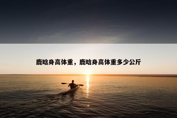 鹿晗身高体重，鹿晗身高体重多少公斤