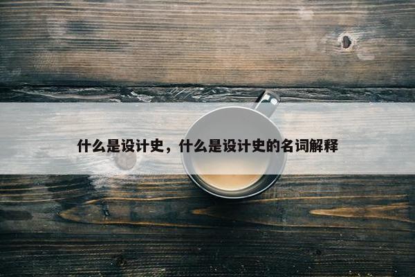 什么是设计史，什么是设计史的名词解释