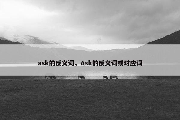 ask的反义词，Ask的反义词或对应词