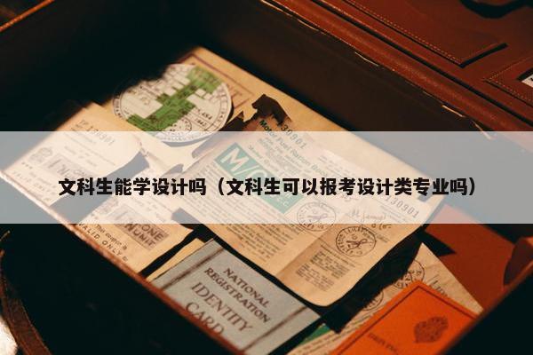 文科生能学设计吗（文科生可以报考设计类专业吗）