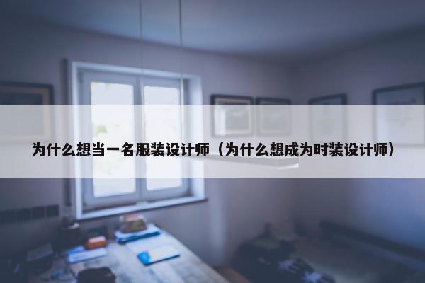 为什么想当一名服装设计师（为什么想成为时装设计师）