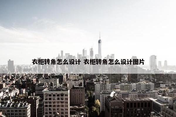 衣柜转角怎么设计 衣柜转角怎么设计图片