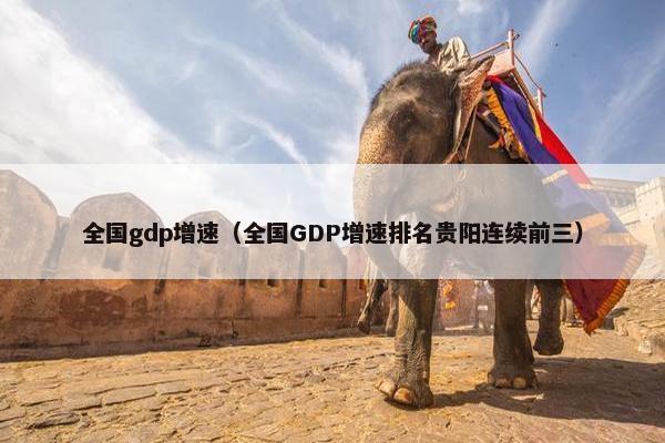 全国gdp增速（全国GDP增速排名贵阳连续前三）