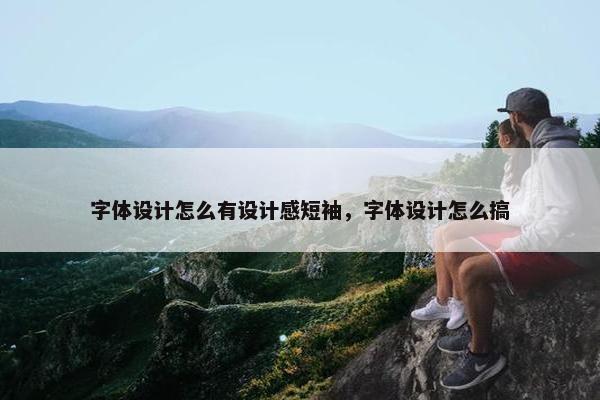 字体设计怎么有设计感短袖，字体设计怎么搞