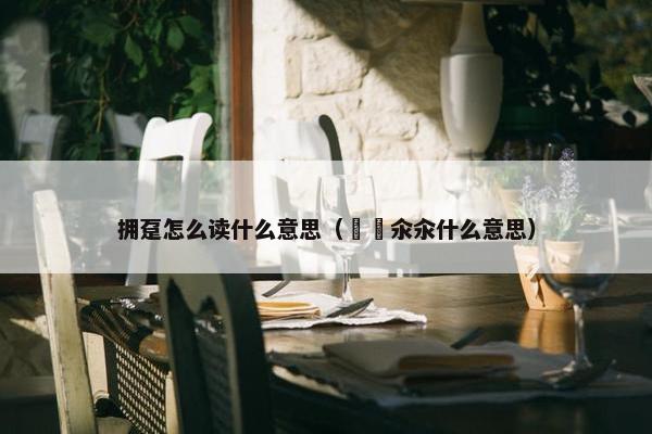 拥趸怎么读什么意思（仚屳氽汆什么意思）