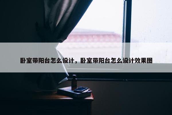 卧室带阳台怎么设计，卧室带阳台怎么设计效果图