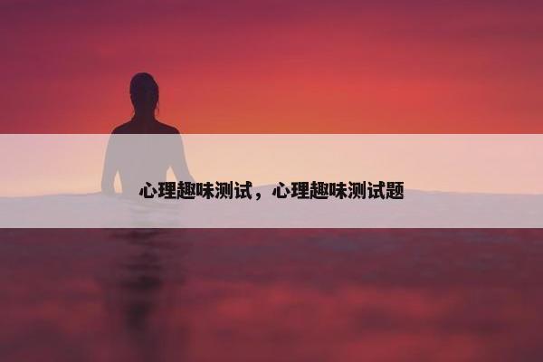 心理趣味测试，心理趣味测试题