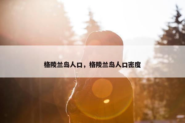 格陵兰岛人口，格陵兰岛人口密度