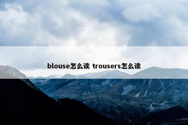 blouse怎么读 trousers怎么读