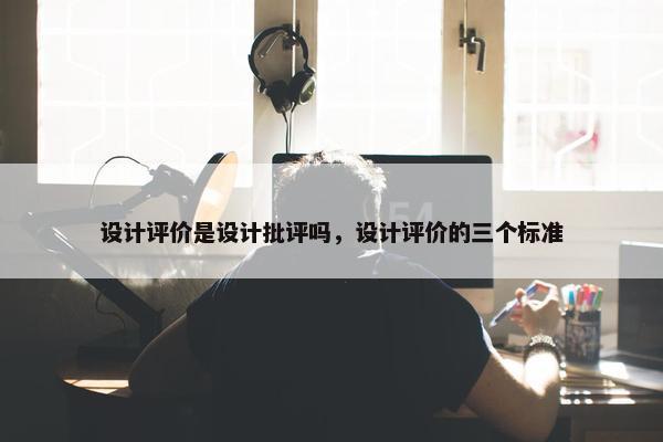 设计评价是设计批评吗，设计评价的三个标准