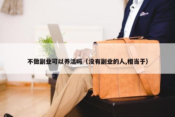 不做副业可以养活吗（没有副业的人,相当于）