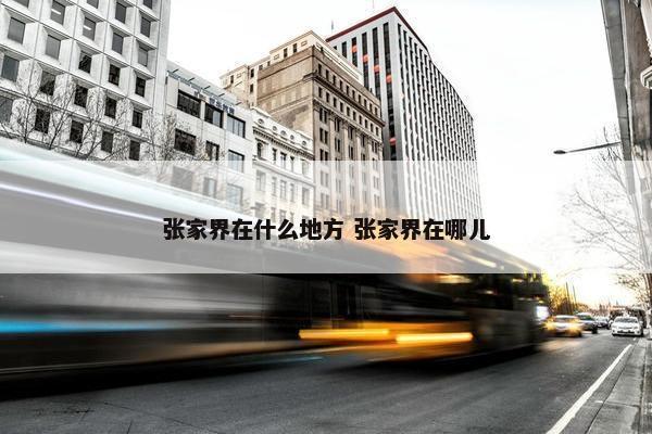 张家界在什么地方 张家界在哪儿